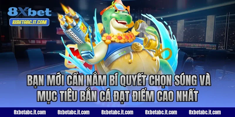  Bạn mới cần nắm bí quyết chọn súng và mục tiêu bắn cá đạt điểm cao nhất tại 8XBet
