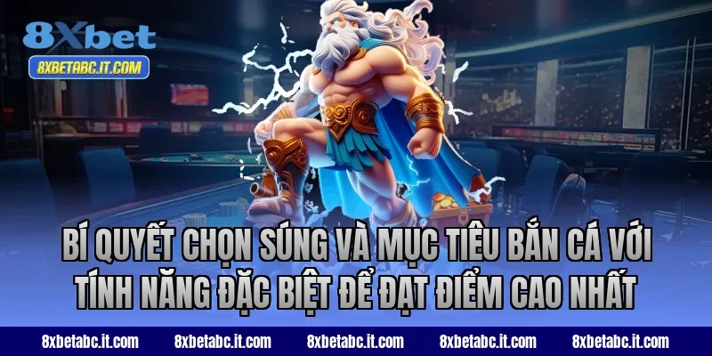 Bí quyết chọn súng và mục tiêu bắn cá với tính năng đặc biệt để đạt điểm cao nhất tại 8XBet