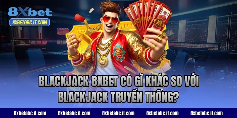 Blackjack 8XBET có gì khác so với Blackjack truyền thống?