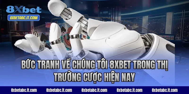 Bức tranh về chúng tôi 8XBET trong thị trường cược hiện nay