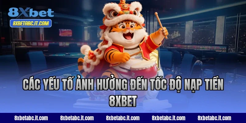 Các yếu tố ảnh hưởng đến tốc độ nạp tiền 8XBET