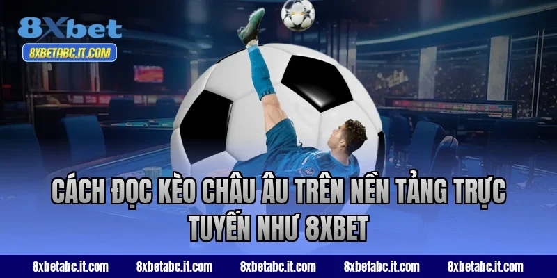 Cách đọc kèo châu Âu trên nền tảng trực tuyến như 8XBET