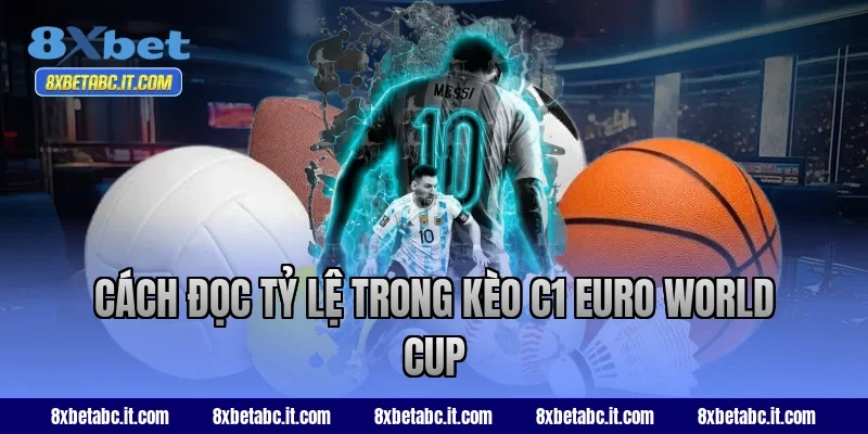 Cách đọc tỷ lệ trong kèo C1 Euro World Cup tại 8XBet