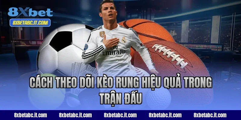 Cách theo dõi kèo rung hiệu quả trong trận đấu tại 8XBet