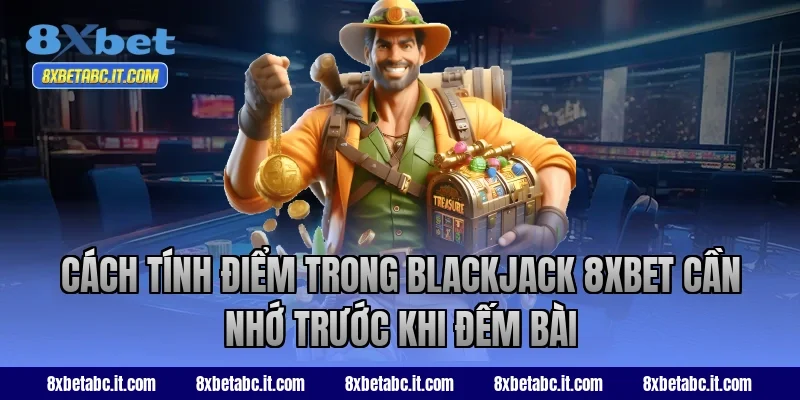 Cách tính điểm trong Blackjack 8XBET cần nhớ trước khi đếm bài