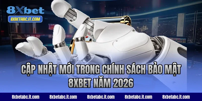 Cập nhật mới trong chính sách bảo mật 8XBET năm 2026