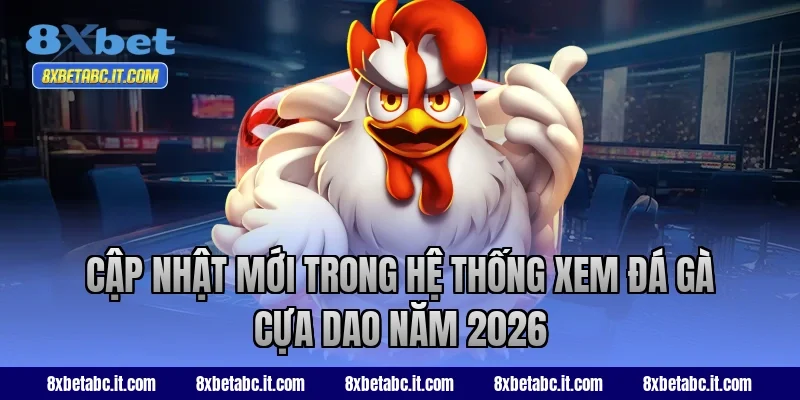 Cập nhật mới trong hệ thống xem đá gà cựa dao năm 2026 tại 8XBet