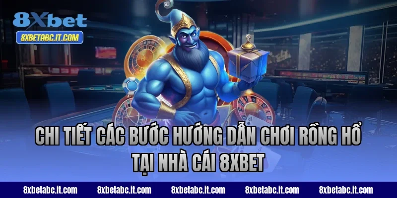 Chi tiết các bước hướng dẫn chơi Rồng Hổ tại nhà cái 8XBET