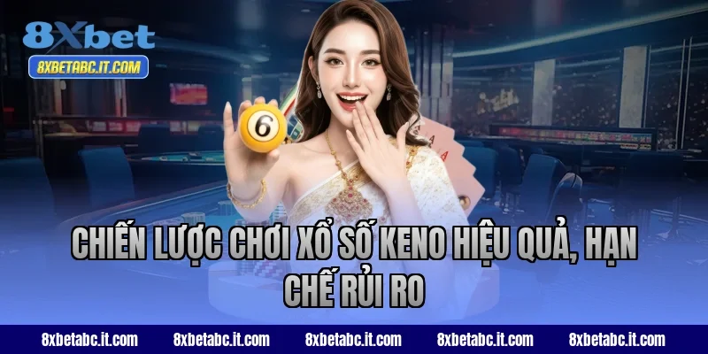 Chiến lược chơi xổ số keno hiệu quả, hạn chế rủi ro tại 8XBet