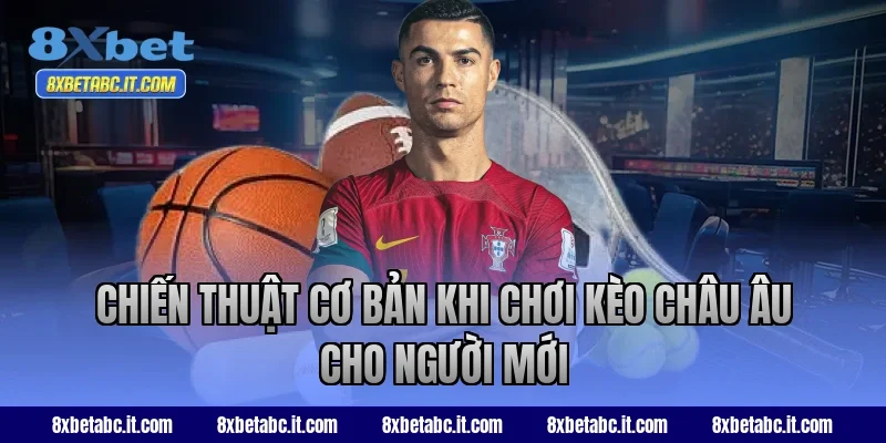 Chiến thuật cơ bản khi chơi kèo châu Âu cho người mới tại 8XBet