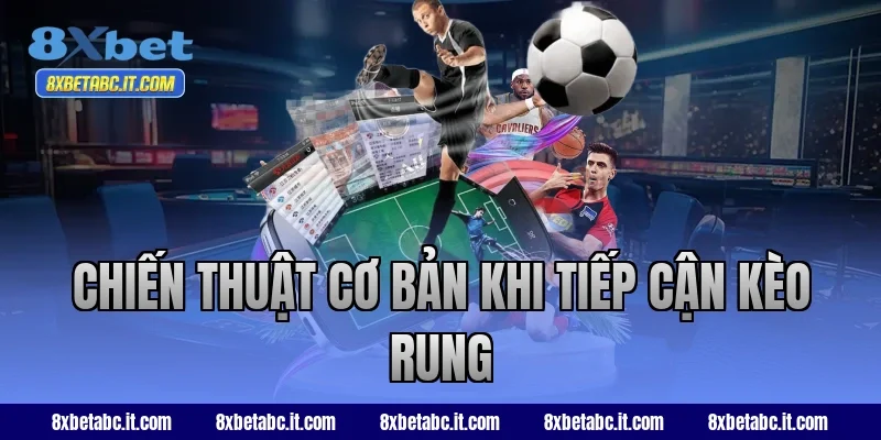 Chiến thuật cơ bản khi tiếp cận kèo rung 8XBet