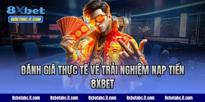 Đánh giá thực tế về trải nghiệm nạp tiền 8XBET