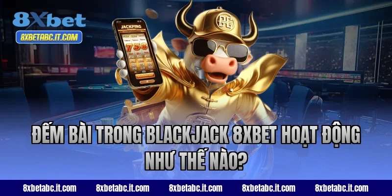 Đếm bài trong Blackjack 8XBET hoạt động như thế nào?