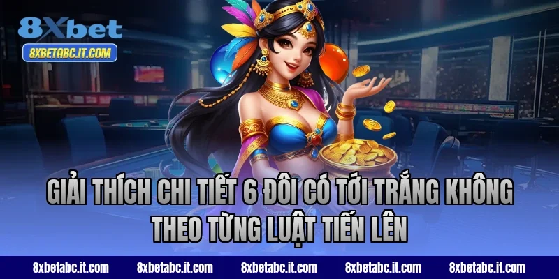 Giải thích chi tiết 6 đôi có tới trắng không theo từng luật Tiến Lên 8XBet