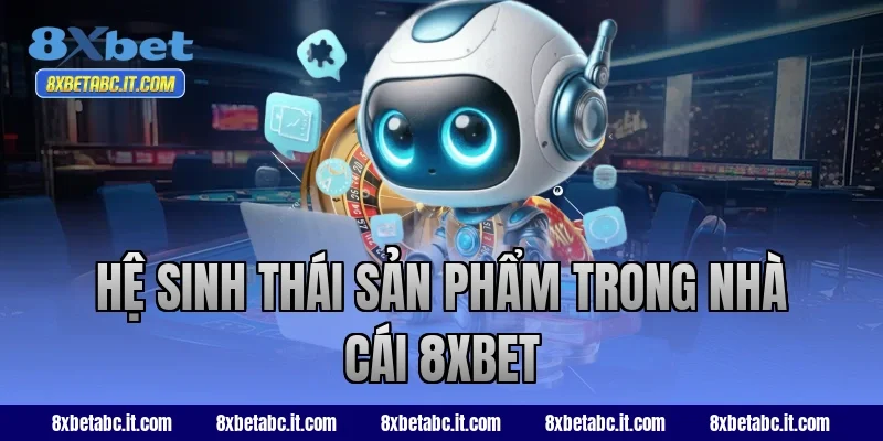 Hệ sinh thái sản phẩm trong nhà cái 8XBET