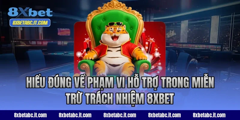 Hiểu đúng về phạm vi hỗ trợ trong miễn trừ trách nhiệm 8XBET