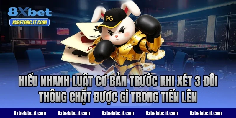 Hiểu nhanh luật cơ bản trước khi xét 3 đôi thông chặt được gì trong Tiến Lên 8XBet