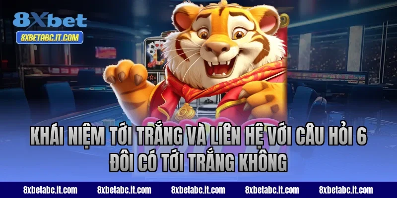 Khái niệm tới trắng và liên hệ với câu hỏi 6 đôi có tới trắng không tại 8XBet