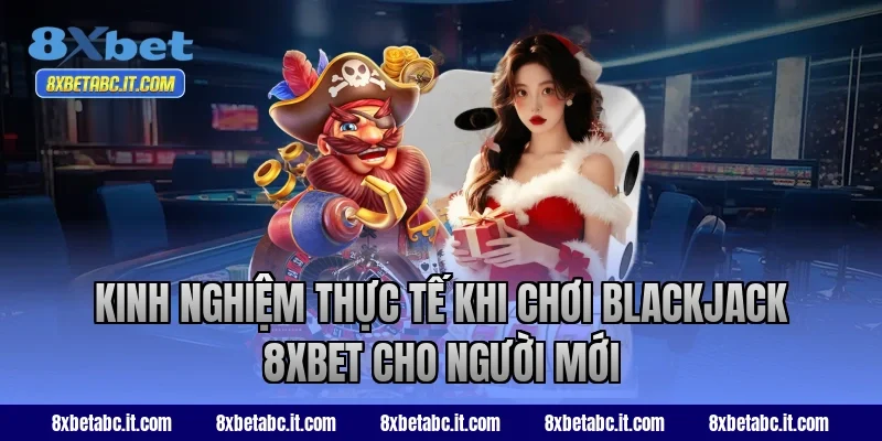 Kinh nghiệm thực tế khi chơi Blackjack 8XBET cho người mới
