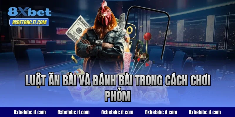 Luật ăn bài và đánh bài trong cách chơi Phỏm 8XBet
