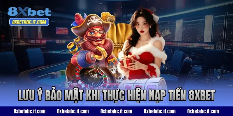 Lưu ý bảo mật khi thực hiện nạp tiền 8XBET