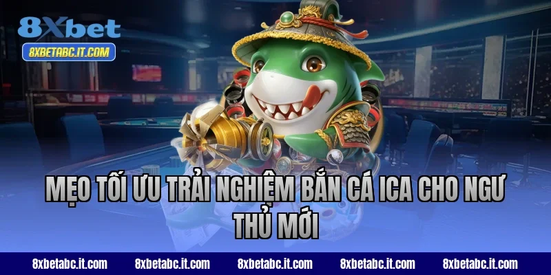 Mẹo tối ưu trải nghiệm bắn cá ICA cho ngư thủ mới tại 8XBet