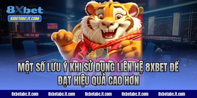 Một số lưu ý khi sử dụng liên hệ 8XBET để đạt hiệu quả cao hơn