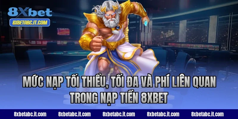 Mức nạp tối thiểu, tối đa và phí liên quan trong nạp tiền 8XBET