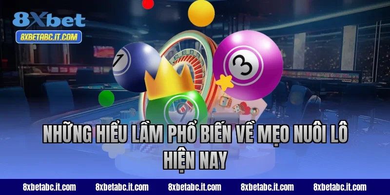 Những hiểu lầm phổ biến về mẹo nuôi lô hiện nay tại 8XBet