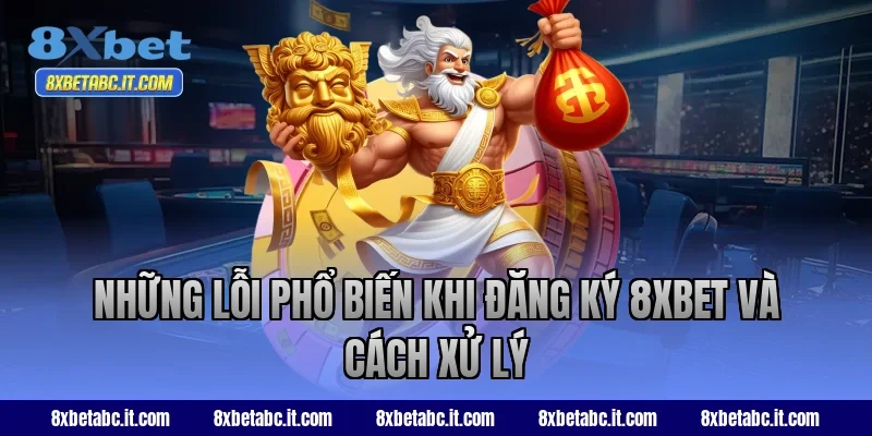 Những lỗi phổ biến khi đăng ký 8XBET và cách xử lý
