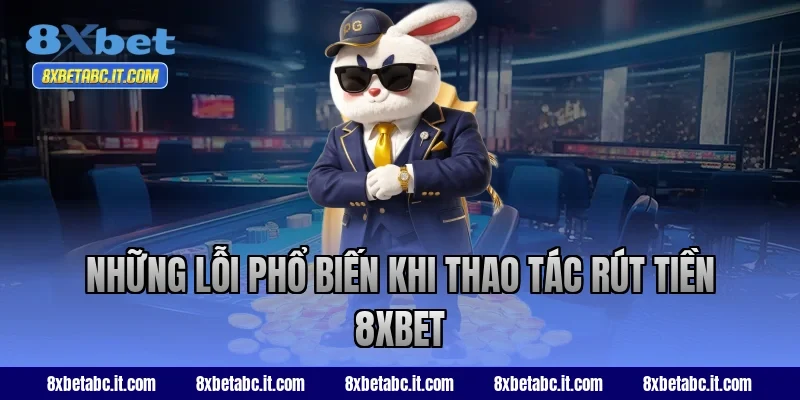 Những lỗi phổ biến khi thao tác rút tiền 8XBET