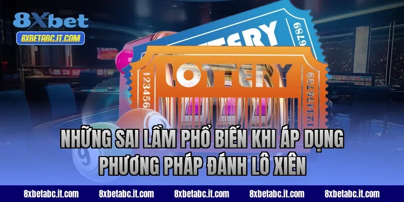 Những sai lầm phổ biến khi áp dụng phương pháp đánh lô xiên 8XBet