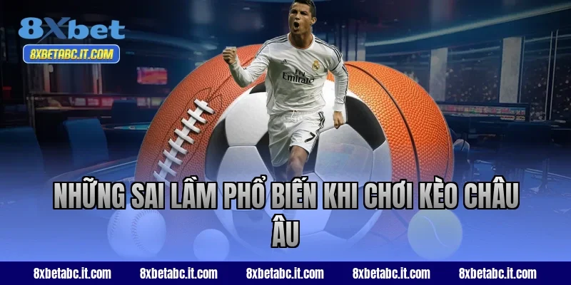 Những sai lầm phổ biến khi chơi kèo châu Âu 8XBet