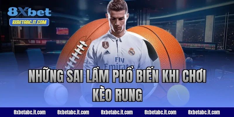 Những sai lầm phổ biến khi chơi kèo rung tại 8XBet