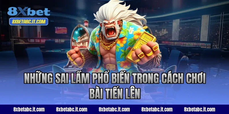 Những sai lầm phổ biến trong cách chơi bài Tiến Lên 8XBet
