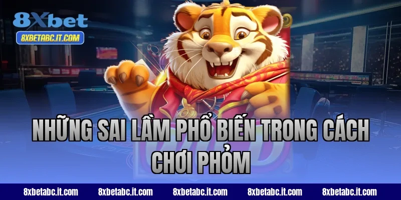 Những sai lầm phổ biến trong cách chơi Phỏm 8XBet