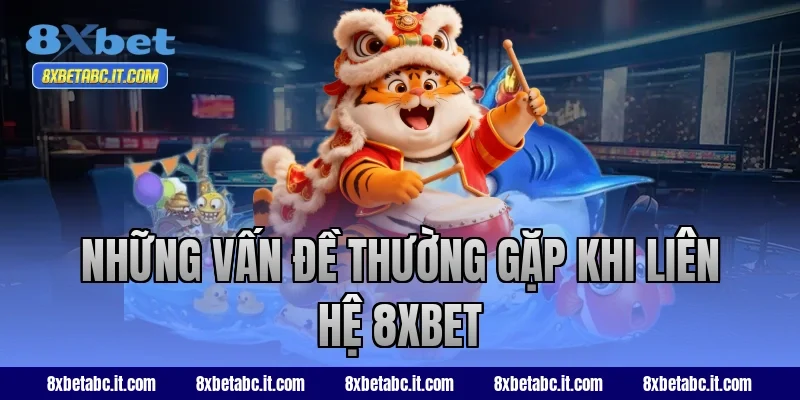 Những vấn đề thường gặp khi liên hệ 8XBET