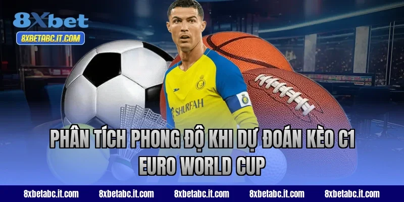 Phân tích phong độ khi dự đoán kèo C1 Euro World Cup tại 8XBet