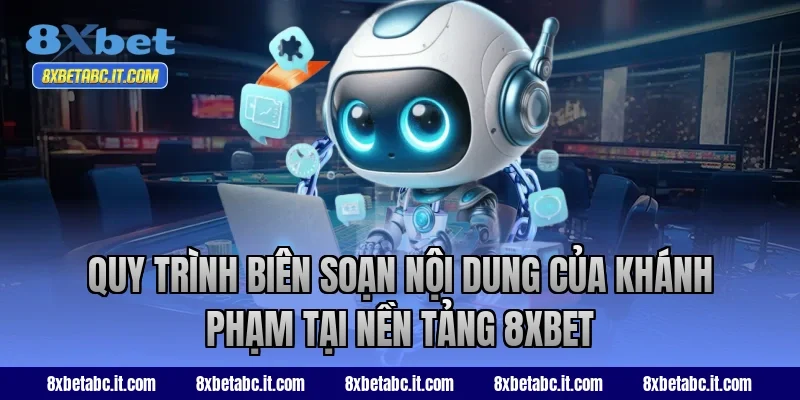 Quy trình biên soạn nội dung của Khánh Phạm tại nền tảng 8XBET