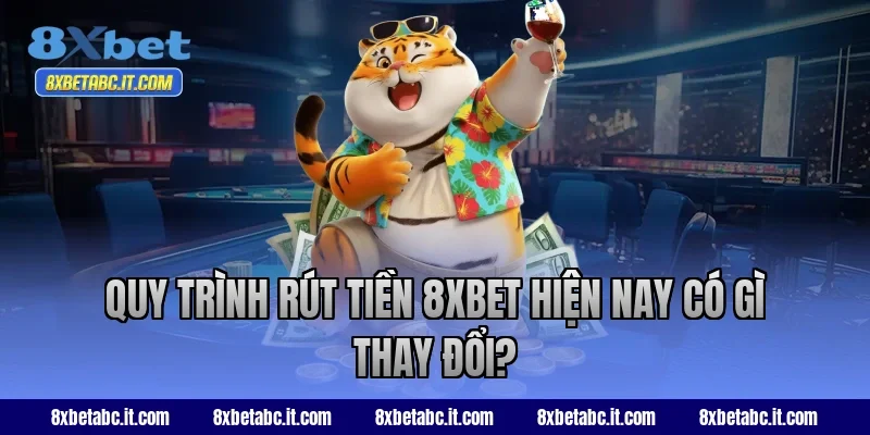 Quy trình rút tiền 8XBET hiện nay có gì thay đổi?