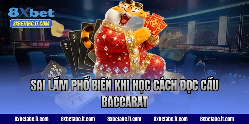 Sai lầm phổ biến khi học cách đọc cầu Baccarat 8XBet