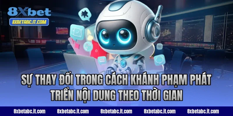Sự thay đổi trong cách Khánh Phạm phát triển nội dung theo thời gian tại 8XBet