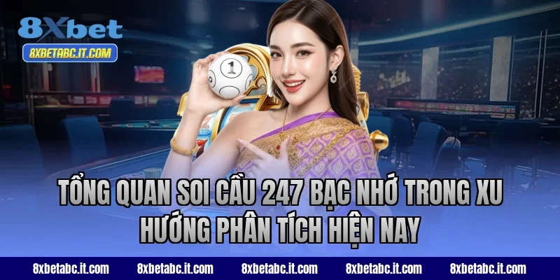 Tổng quan soi cầu 247 bạc nhớ trong xu hướng phân tích hiện nay tại 8XBet