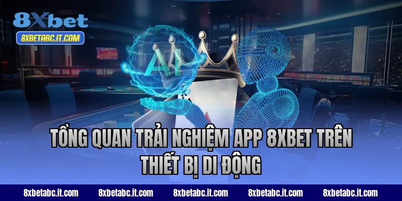 Tổng quan trải nghiệm app 8XBET trên thiết bị di động