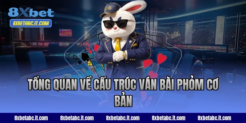 Tổng quan về cấu trúc ván bài Phỏm cơ bản tại 8XBet