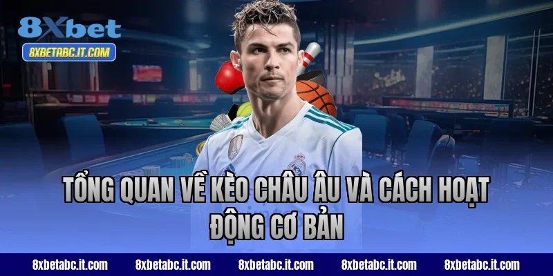 Tổng quan về kèo châu Âu và cách hoạt động cơ bản tại 8XBet