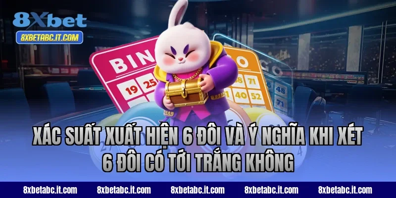 Xác suất xuất hiện 6 đôi và ý nghĩa khi xét 6 đôi có tới trắng không tại 8XBet