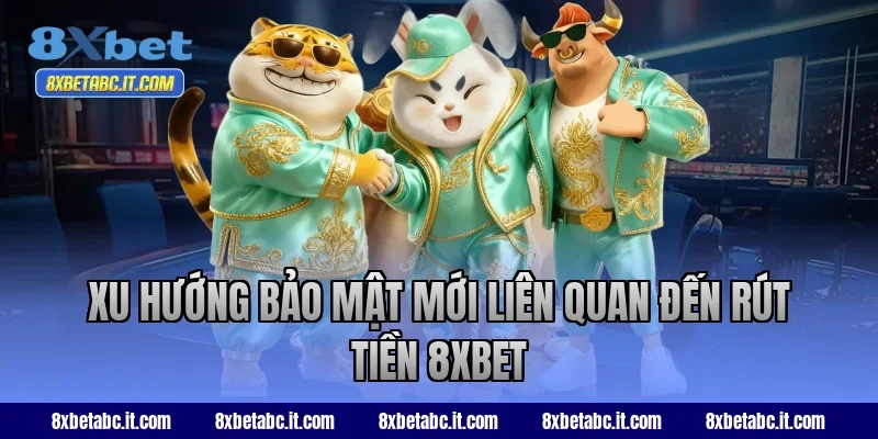 Xu hướng bảo mật mới liên quan đến rút tiền 8XBET