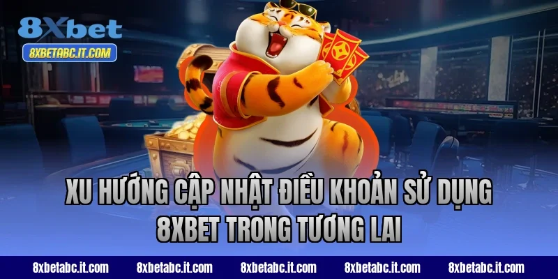 Xu hướng cập nhật điều khoản sử dụng 8XBET trong tương lai