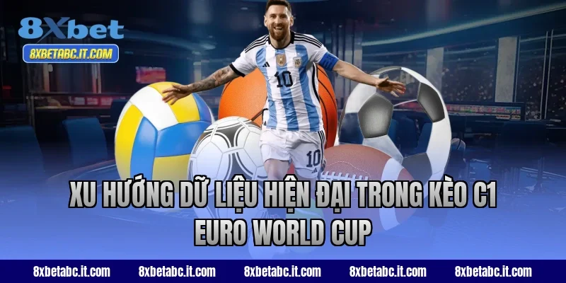 Xu hướng dữ liệu hiện đại trong kèo C1 Euro World Cup tại 8XBet